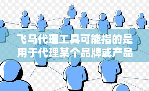 飞马代理工具可能指的是用于代理某个品牌或产品的管理系统或工具，具体功能和下载方式取决于飞马公司或品牌的业务类型。以下是一些可能的提示和解释