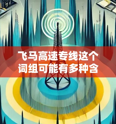 飞马高速专线这个词组可能有多种含义，具体取决于上下文。以下是一些可能的解释
