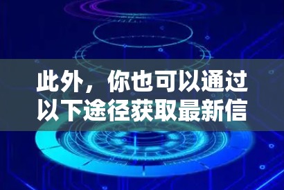 此外，你也可以通过以下途径获取最新信息
