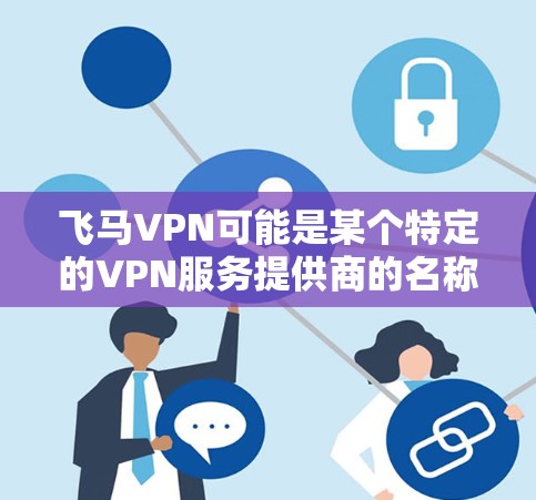 飞马VPN可能是某个特定的VPN服务提供商的名称，但飞马并不是一个常见的国际知名VPN服务品牌。如果你是指某个特定的VPN服务，请提供更多的信息，以便我更好地帮助你