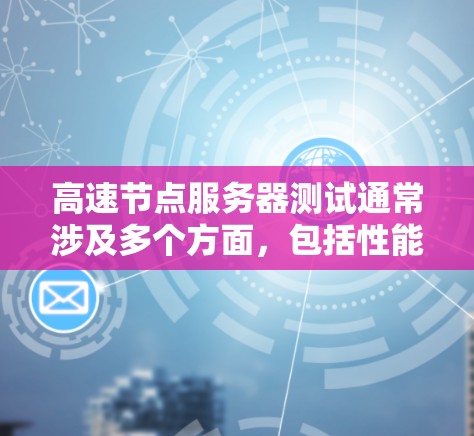 高速节点服务器测试通常涉及多个方面，包括性能测试、稳定性测试、负载测试以及安全性测试等。以下是一些常见的测试步骤和方法