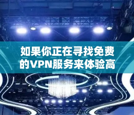 如果你正在寻找免费的VPN服务来体验高速访问，以下是一些可能的选项和建议