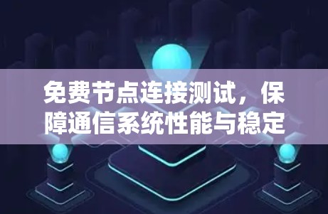 免费节点连接测试，保障通信系统性能与稳定性