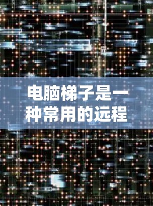 电脑梯子是一种常用的远程控制工具，允许用户通过互联网远程访问和控制其他计算机。以下是一个使用电脑梯子的基本教程，分为几个主要部分，包括安装、连接、操作等步骤
