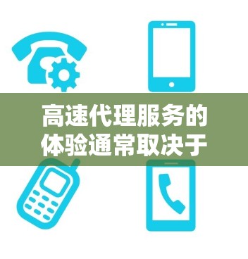 高速代理服务的体验通常取决于多个因素，包括服务质量、速度、稳定性、技术支持以及价格等。以下是对高速代理服务体验的一些分析和常见问题
