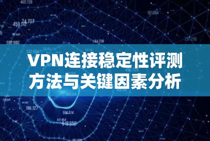 VPN连接稳定性评测方法与关键因素分析