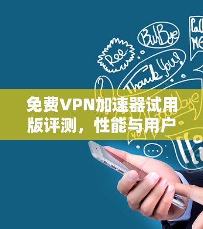 免费VPN加速器试用版评测，性能与用户体验的全面分析