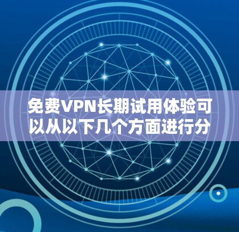 免费VPN长期试用体验可以从以下几个方面进行分析