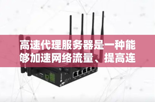 高速代理服务器是一种能够加速网络流量、提高连接速度的服务，常用于防止网络劫持、隐私保护或访问受限网站。选择合适的高速代理服务器需要考虑多个因素，以下是一些常见的排名依据和推荐品牌