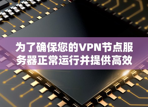 为了确保您的VPN节点服务器正常运行并提供高效、安全的服务，您可以按照以下步骤进行测试