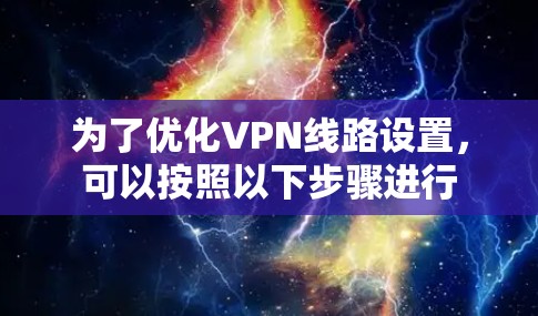 为了优化VPN线路设置，可以按照以下步骤进行