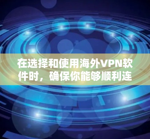 在选择和使用海外VPN软件时，确保你能够顺利连接并获得最佳体验至关重要。以下是一些关键要点，帮助你做出明智的选择