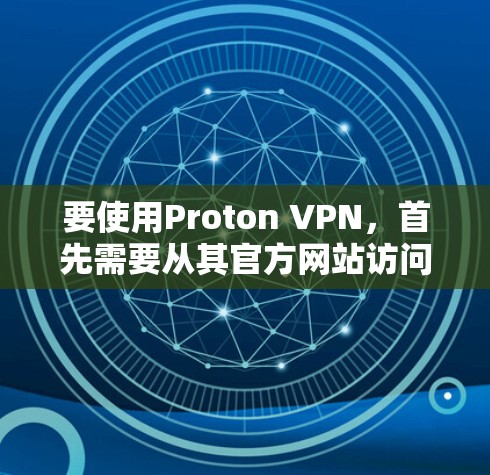 要使用Proton VPN，首先需要从其官方网站访问入口，并下载最新版本的客户端。以下是详细的步骤和设置教程