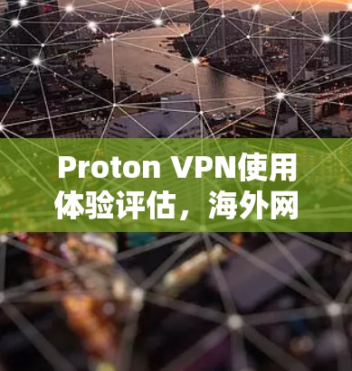 Proton VPN使用体验评估，海外网络访问的真实看法