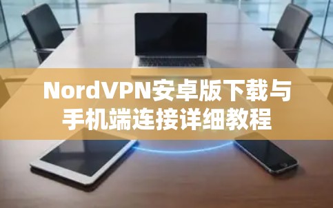 NordVPN安卓版下载与手机端连接详细教程
