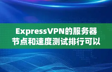 ExpressVPN的服务器节点和速度测试排行可以从以下几个方面进行分析