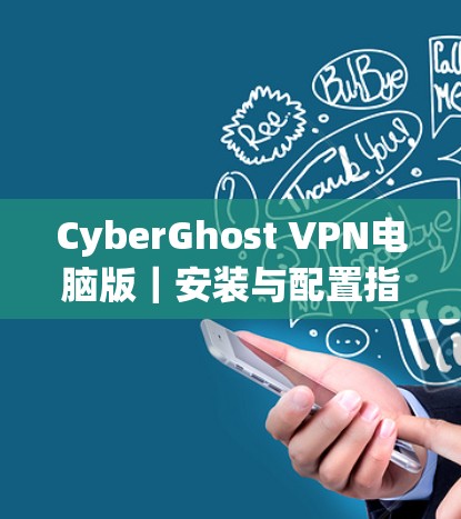 CyberGhost VPN电脑版｜安装与配置指南